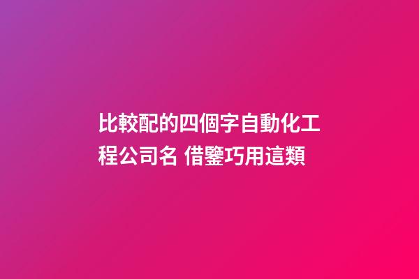 比較配的四個字自動化工程公司名 借鑒巧用這類-第1張-公司起名-玄機派